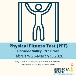 Physical Fitness Test (PFT) - Hermosa Valley - 7th Grade - February 26-March 9, 2026. Required per California Department of Education. Learn more at CDE.CA.GOV/TA/TG/PF/  